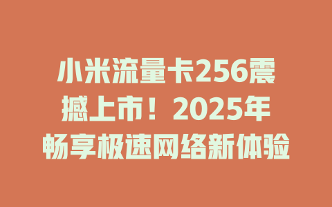 小米流量卡256震撼上市！2025年畅享极速网络新体验