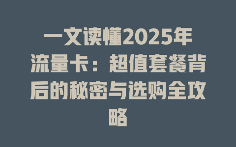 一文读懂2025年流量卡：超值套餐背后的秘密与选购全攻略