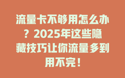 流量卡不够用怎么办？2025年这些隐藏技巧让你流量多到用不完！