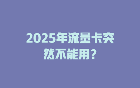 2025年流量卡突然不能用？