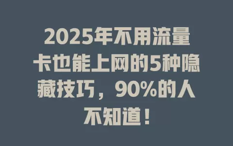 2025年不用流量卡也能上网的5种隐藏技巧，90%的人不知道！
