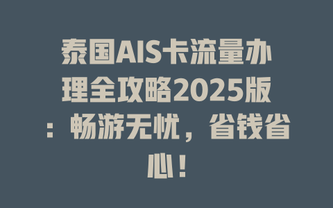 泰国AIS卡流量办理全攻略2025版：畅游无忧，省钱省心！