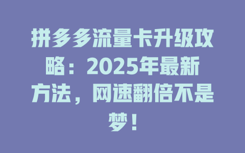 拼多多流量卡升级攻略：2025年最新方法，网速翻倍不是梦！