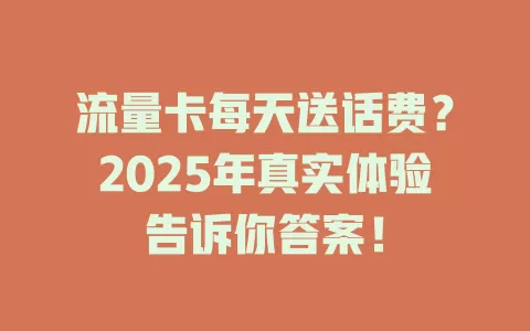 流量卡每天送话费？2025年真实体验告诉你答案！