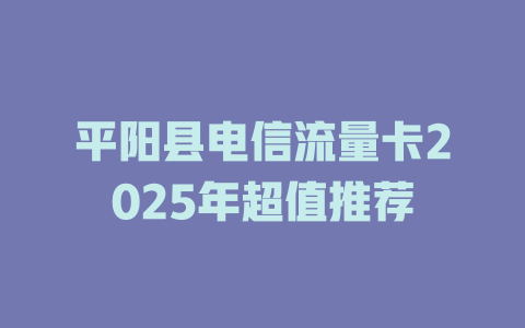 平阳县电信流量卡2025年超值推荐
