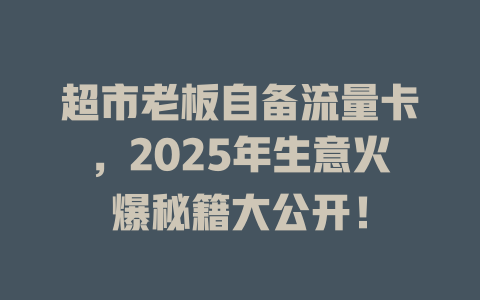 超市老板自备流量卡，2025年生意火爆秘籍大公开！