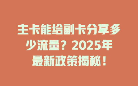 主卡能给副卡分享多少流量？2025年最新政策揭秘！