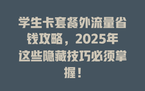 学生卡套餐外流量省钱攻略，2025年这些隐藏技巧必须掌握！