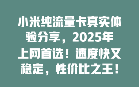 小米纯流量卡真实体验分享，2025年上网首选！速度快又稳定，性价比之王！