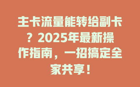 主卡流量能转给副卡？2025年最新操作指南，一招搞定全家共享！