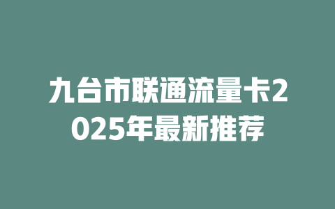 九台市联通流量卡2025年最新推荐