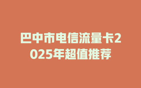 巴中市电信流量卡2025年超值推荐