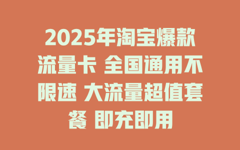 2025年淘宝爆款流量卡 全国通用不限速 大流量超值套餐 即充即用