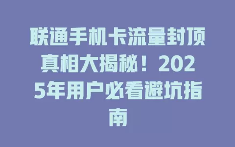 联通手机卡流量封顶真相大揭秘！2025年用户必看避坑指南
