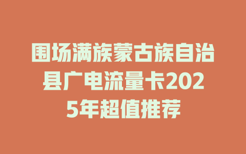 围场满族蒙古族自治县广电流量卡2025年超值推荐