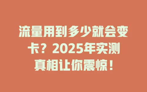 流量用到多少就会变卡？2025年实测真相让你震惊！