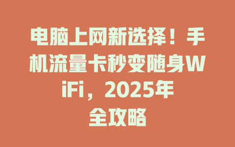 电脑上网新选择！手机流量卡秒变随身WiFi，2025年全攻略
