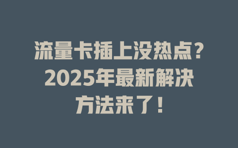 流量卡插上没热点？2025年最新解决方法来了！