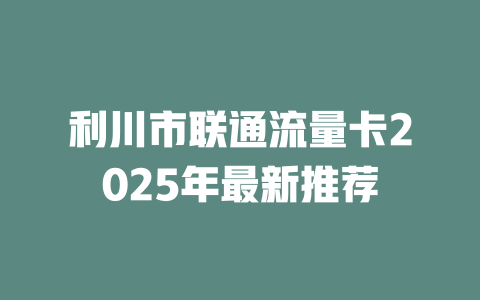 利川市联通流量卡2025年最新推荐