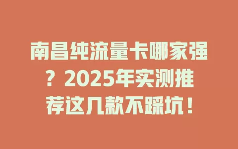 南昌纯流量卡哪家强？2025年实测推荐这几款不踩坑！