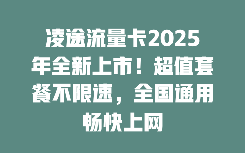 凌途流量卡2025年全新上市！超值套餐不限速，全国通用畅快上网