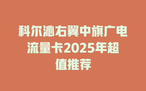 科尔沁右翼中旗广电流量卡2025年超值推荐