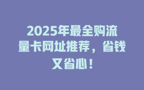 2025年最全购流量卡网址推荐，省钱又省心！