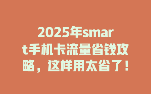 2025年smart手机卡流量省钱攻略，这样用太省了！