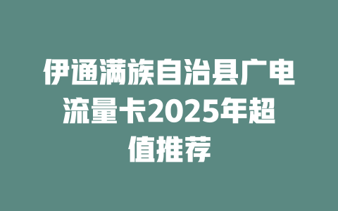 伊通满族自治县广电流量卡2025年超值推荐
