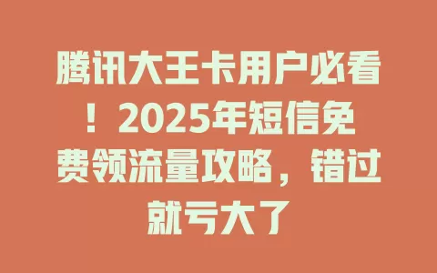 腾讯大王卡用户必看！2025年短信免费领流量攻略，错过就亏大了