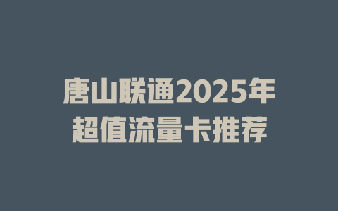 唐山联通2025年超值流量卡推荐