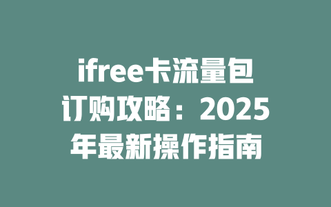 ifree卡流量包订购攻略：2025年最新操作指南