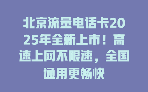 北京流量电话卡2025年全新上市！高速上网不限速，全国通用更畅快
