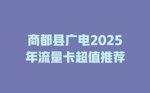 商都县广电2025年流量卡超值推荐