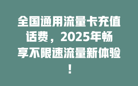 全国通用流量卡充值话费，2025年畅享不限速流量新体验！