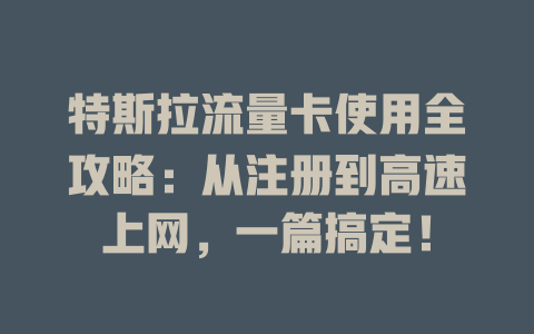 特斯拉流量卡使用全攻略：从注册到高速上网，一篇搞定！