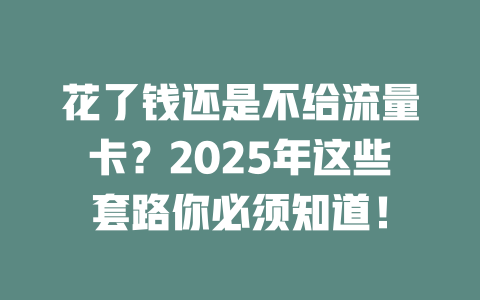 花了钱还是不给流量卡？2025年这些套路你必须知道！