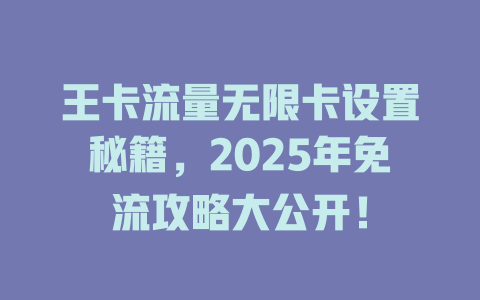 王卡流量无限卡设置秘籍，2025年免流攻略大公开！