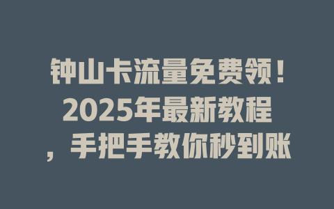 钟山卡流量免费领！2025年最新教程，手把手教你秒到账