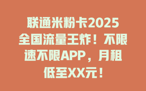 联通米粉卡2025全国流量王炸！不限速不限APP，月租低至XX元！