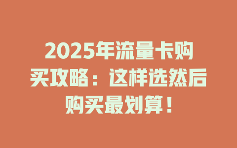 2025年流量卡购买攻略：这样选然后购买最划算！