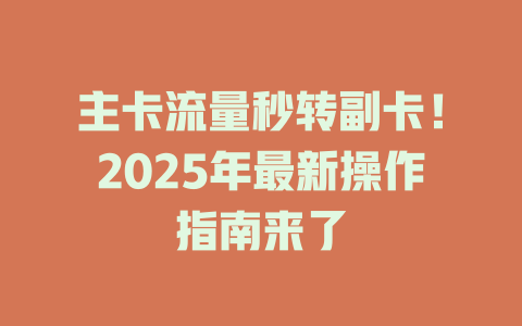 主卡流量秒转副卡！2025年最新操作指南来了