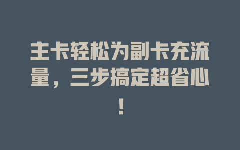主卡轻松为副卡充流量，三步搞定超省心！