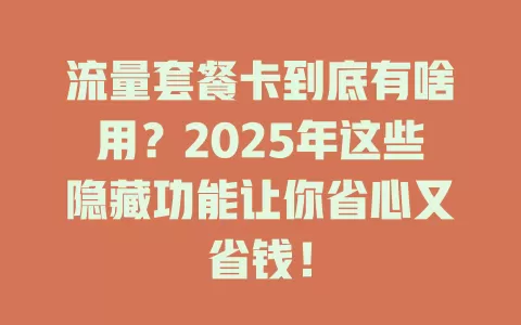 流量套餐卡到底有啥用？2025年这些隐藏功能让你省心又省钱！
