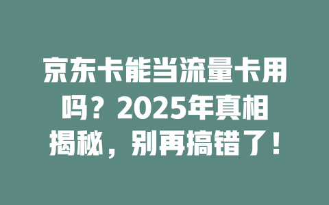 京东卡能当流量卡用吗？2025年真相揭秘，别再搞错了！