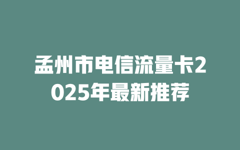 孟州市电信流量卡2025年最新推荐