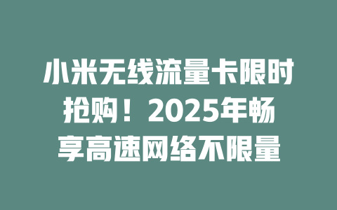 小米无线流量卡限时抢购！2025年畅享高速网络不限量