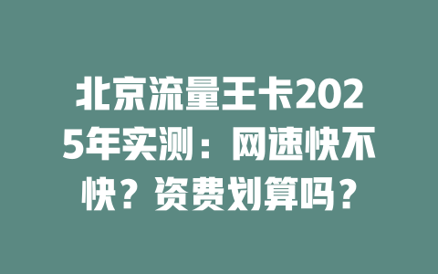 北京流量王卡2025年实测：网速快不快？资费划算吗？