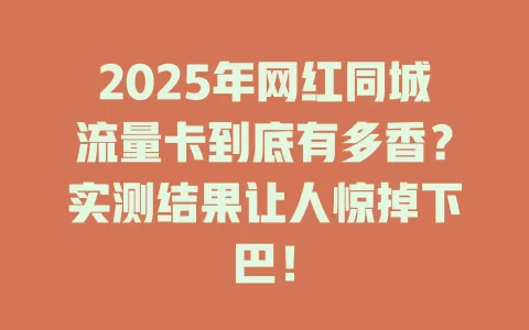 2025年网红同城流量卡到底有多香？实测结果让人惊掉下巴！