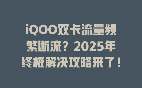iQOO双卡流量频繁断流？2025年终极解决攻略来了！